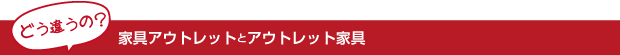 家具アウトレットとアウトレット家具って何？