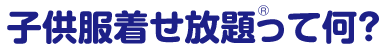 子供服着せ放題(R)って何?