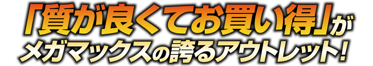 「質が良くてお買い得」がメガマックスの誇るアウトレット！