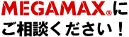 メガマックスにご相談下さい